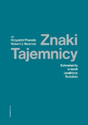 Znaki Tajemnicy. Sakramenty w teorii i praktyce Kościoła