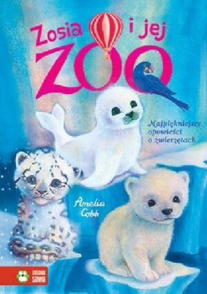 Zosia i jej zoo. Najpiękniejsze opowieści o zwierzętach.