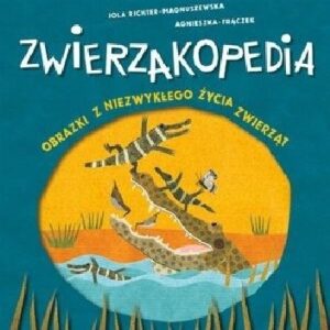 Zwierzakopedia. Obrazki z niezwykłego życia zwierząt