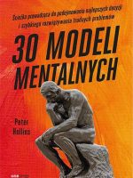 30 modeli mentalnych. Ścieżka prowadząca do podejmowania najlepszych decyzji i szybkiego rozwiązywania trudnych problemów