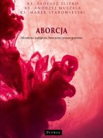 Aborcja. Filozoficzne, teologiczne, historyczne i prawne spojrzenie wyd. 2