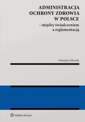 Administracja ochrony zdrowia w Polsce – między świadczeniem a reglamentacją