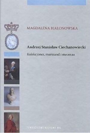 Andrzej Stanisław Ciechanowiecki Kolekcjoner, marszand i mecenas