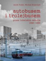 Autobusem i trolejbusem przez lubelskie osiedla 1945-1989