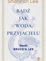 Bądź jak woda, przyjacielu. Nauki Bruce’a Lee