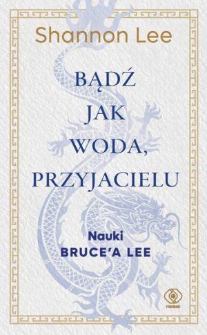 Bądź jak woda, przyjacielu. Nauki Bruce’a Lee