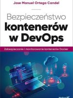 Bezpieczeństwo kontenerów w DevOps. Zabezpieczanie i monitorowanie kontenerów Docker