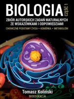 Biologia. Część 1. Zbiór autorskich zadań maturalnych ze wskazówkami i odpowiedziami. Chemiczne podstawy życia. Komórka. Metabolizm.