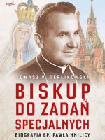 Biskup do zadań specjalnych. Biografia bp. Pawła Hnilicy