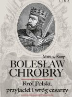 Bolesław Chrobry. Król Polski, przyjaciel i wróg cesarzy