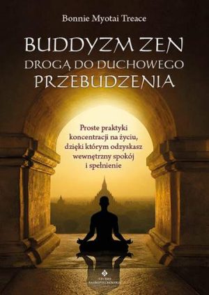 Buddyzm zen drogą do duchowego przebudzenia. Proste praktyki koncentracji na życiu, dzięki którym odzyskasz wewnętrzny spokój i spełnienie