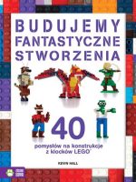 Budujemy fantastyczne stworzenia 40 pomysłów na konstrukcje z klocków lego