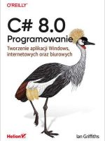 C# 8.0. Programowanie. Tworzenie aplikacji Windows, internetowych oraz biurowych