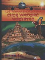 Chcę wiedzieć wszystko ilustrowana encyklopedia wyd. 2013