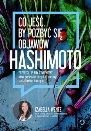 Co jeść by pozbyć się objawów hashimoto przepisy i plany żywieniowe które pozwolą ci odzyskać kontrolę nad zdrowiem tarczycy