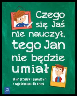 Czego jaś się nie nauczy tego jan nie będzie umiał zbiór przysłów i powiedzeń z wyjaśnieniami dla dzieci