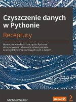 Czyszczenie danych w Pythonie. Receptury. Nowoczesne techniki i narzędzia Pythona do wykrywania i eliminacji zanieczyszczeń oraz wydobywania kluczowych cech z danych