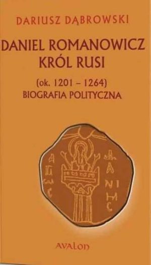 Daniel Romanowicz król Rusi (ok. 1201-1264). Biografia polityczna