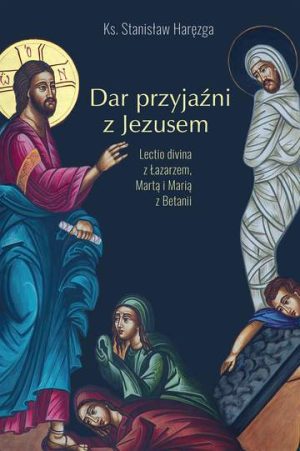 Dar przyjaźni z Jezusem. Lectio divina z Łazarzem, Martą i Marią z Betanii