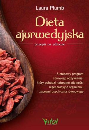 Dieta ajurwedyjska przepis na zdrowie. 5-etapowy program zdrowego odżywiania, który pobudzi naturalne zdolności regeneracyjne organizmu i zapewni psychiczną równowagę