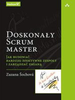 Doskonały Scrum master Jak budować bardziej efektywne zespoły i zarządzać zmianą