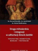 Droga miłosierdzia i integracji w adhortacji Amoris laetitia. Perspektywa dogmatyczna, moralna i pastoralna