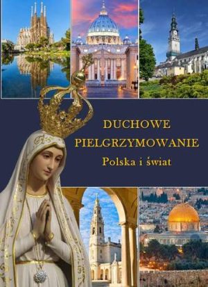 Duchowe pielgrzymowanie. Polska i świat