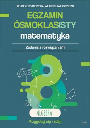 Egzamin ósmoklasisty. Matematyka. Zadania z rozwiązaniami. AlgebraZbiór zadań i arkuszy zgodny z nową formułą. Wydanie II rozszerzone