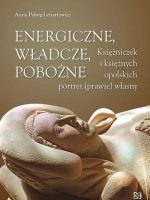 Energiczne, władcze, pobożne. Księżniczek i księżnych opolskich portret (prawie) własny