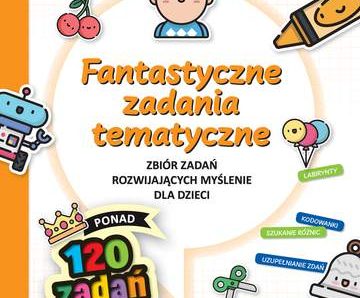 Fantastyczne zadania tematyczne Zbiór zadań rozwijających myślenie dla dzieci