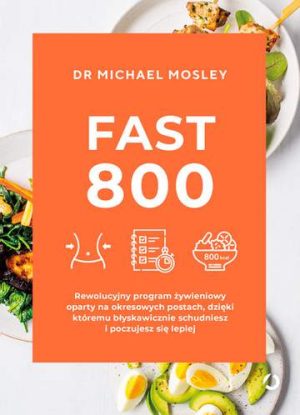 Fast 800 rewolucyjny program żywieniowy oparty na okresowych postach dzięki któremu błyskawicznie schudniesz i poczujesz się lepiej