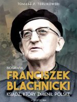 Franciszek Blachnicki. Ksiądz, który zmienił Polskę