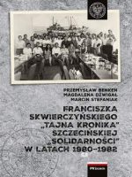 Franciszka Skwierczyńskiego „tajna kronika” Szczecińskiej „Solidarności” w latach 1980–1982