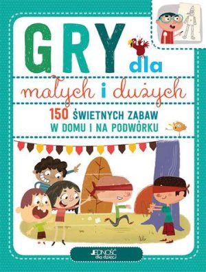 Gry dla małych i dużych 150 świetnych zabaw na podwórku i w domu