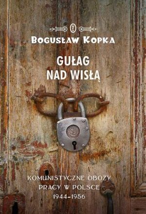 Gułag nad wisłą komunistyczne obozy pracy w Polsce 1944-1956