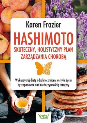 Hashimoto - skuteczny, holistyczny plan zarządzania chorobą. Wykorzystaj dietę i drobne zmiany w stylu życia, by zapanować nad niedoczynnością tarczycy