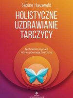 Holistyczne uzdrawianie tarczycy jak skutecznie przywrócić naturalną równowagę hormonalną