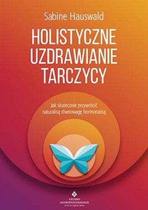 Holistyczne uzdrawianie tarczycy jak skutecznie przywrócić naturalną równowagę hormonalną