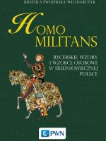 Homo militans rycerskie wzory i wzorce osobowe w średniowiecznej Polsce
