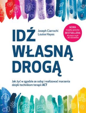 Idź własną drogą. Jak żyć w zgodzie ze sobą i realizować marzenia dzięki technikom terapii ACT