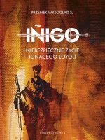 Inigo Niebezpieczne życie Ignacego Loyoli. Niebezpieczne życie Ignacego Loyoli