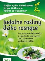 Jadalne rośliny dziko rosnące. Lecznicze właściwości i składniki odżywcze 200 gatunków polskich roślin wyd. 2020