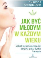 Jak być młodym w każdym wieku sekret niekończącego się zdrowia ciała ducha i umysłu