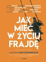 Jak mieć w życiu frajdę. Rozmowy Kasi Stoparczyk