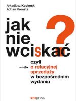 Jak nie wciskać? Czyli o relacyjnej sprzedaży w bezpośrednim wydaniu