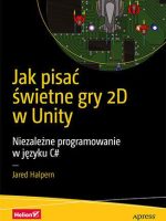 Jak pisać świetne gry 2D w Unity. Niezależne programowanie w języku C#