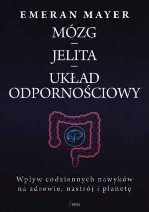 Jak połączenie mózg-jelita-mikrobiom wpływa na nasze zdrowie, nastrój i decyzje