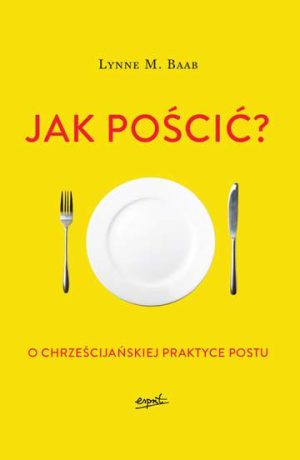 Jak pościć o chrześcijańskiej praktyce postu