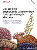 Jak zmienić zachowanie użytkowników i zdobyć wiernych klientów. Zastosowania psychologii i ekonomii behawioralnej wyd. 2