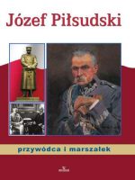 Józef Piłsudski przywódca i marszałek